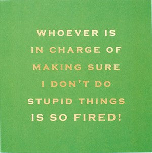 Susan O'Hanlon Card - Whoever Is in Charge of Making Sure I Don't Do Stupid Things Is So Fired!